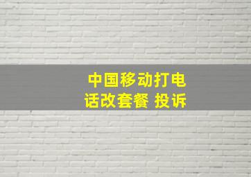 中国移动打电话改套餐 投诉